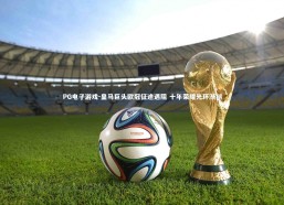 PG电子游戏-皇马巨头欧冠征途遇阻 十年荣耀光环渐褪