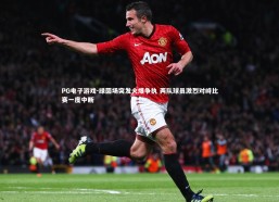 PG电子游戏-绿茵场突发火爆争执 两队球员激烈对峙比赛一度中断