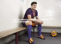 PG电子游戏-国米官方宣布迪詹纳罗手腕手术圆满成功，休息后正式启动康复进程