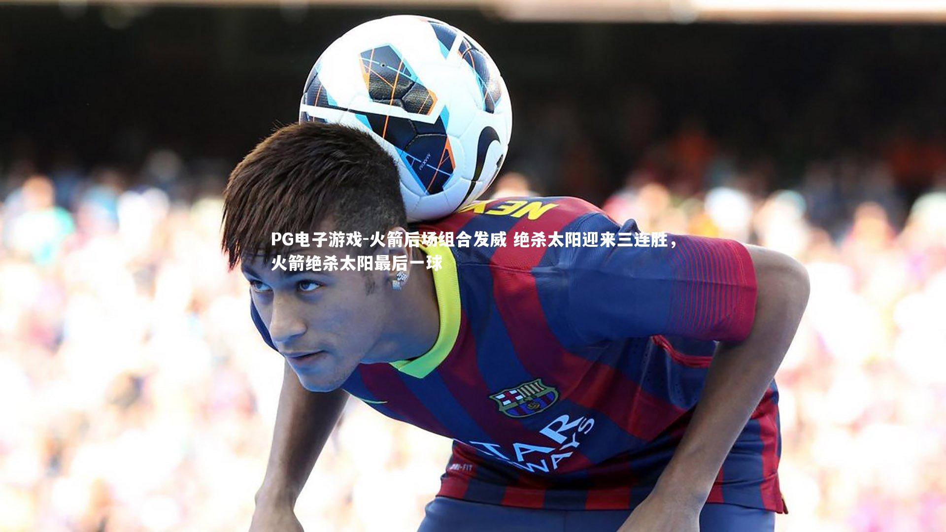 火箭后场组合发威 绝杀太阳迎来三连胜，火箭绝杀太阳最后一球