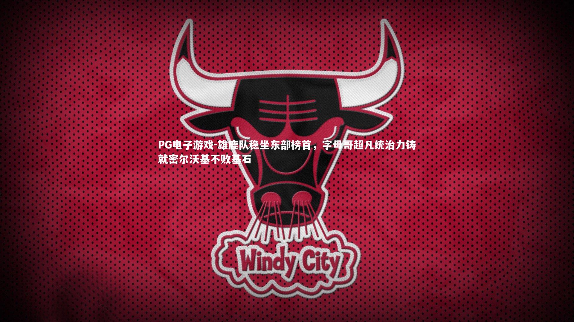 雄鹿队稳坐东部榜首，字母哥超凡统治力铸就密尔沃基不败基石