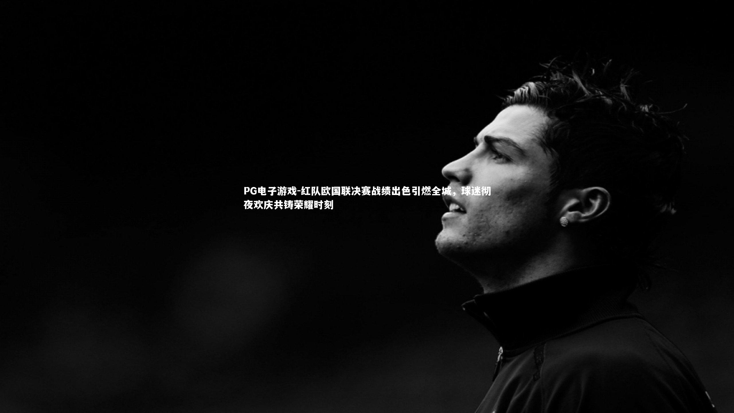红队欧国联决赛战绩出色引燃全城，球迷彻夜欢庆共铸荣耀时刻
