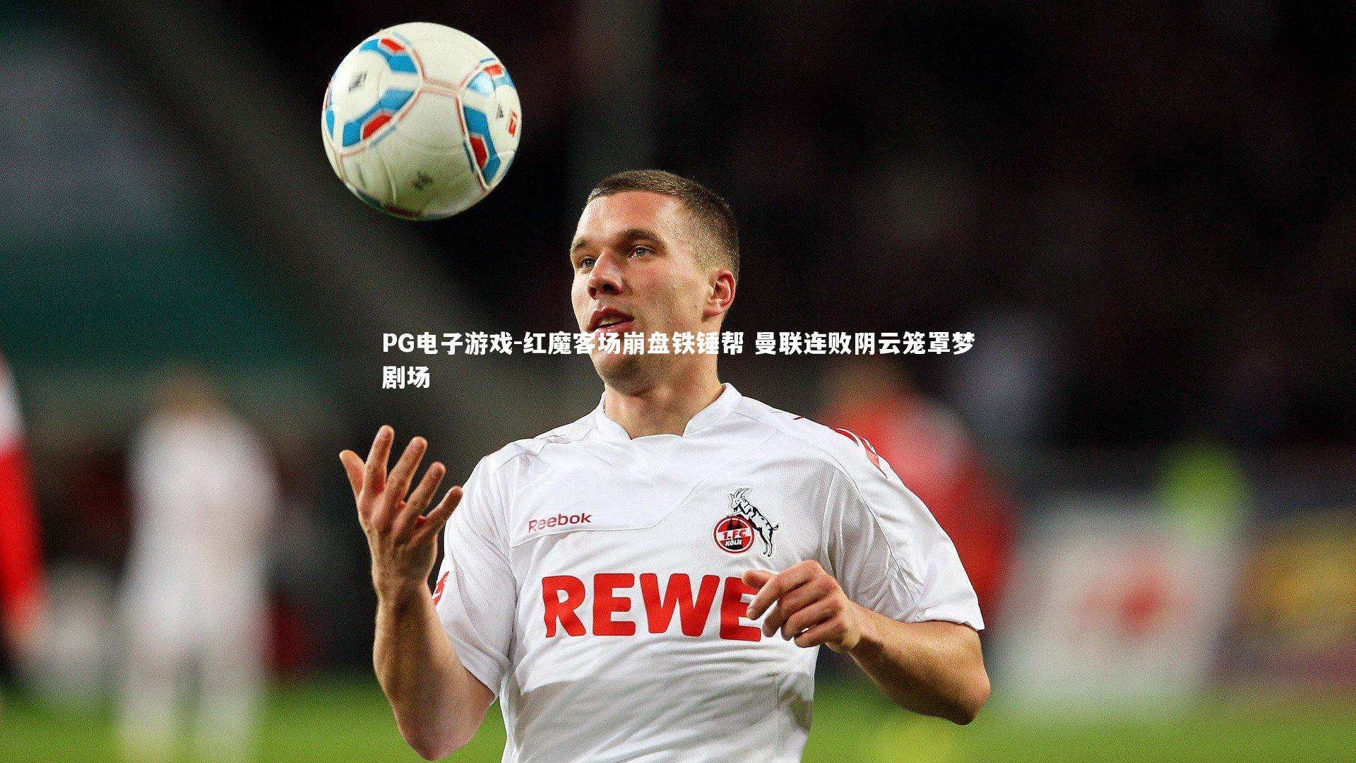 红魔客场崩盘铁锤帮 曼联连败阴云笼罩梦剧场