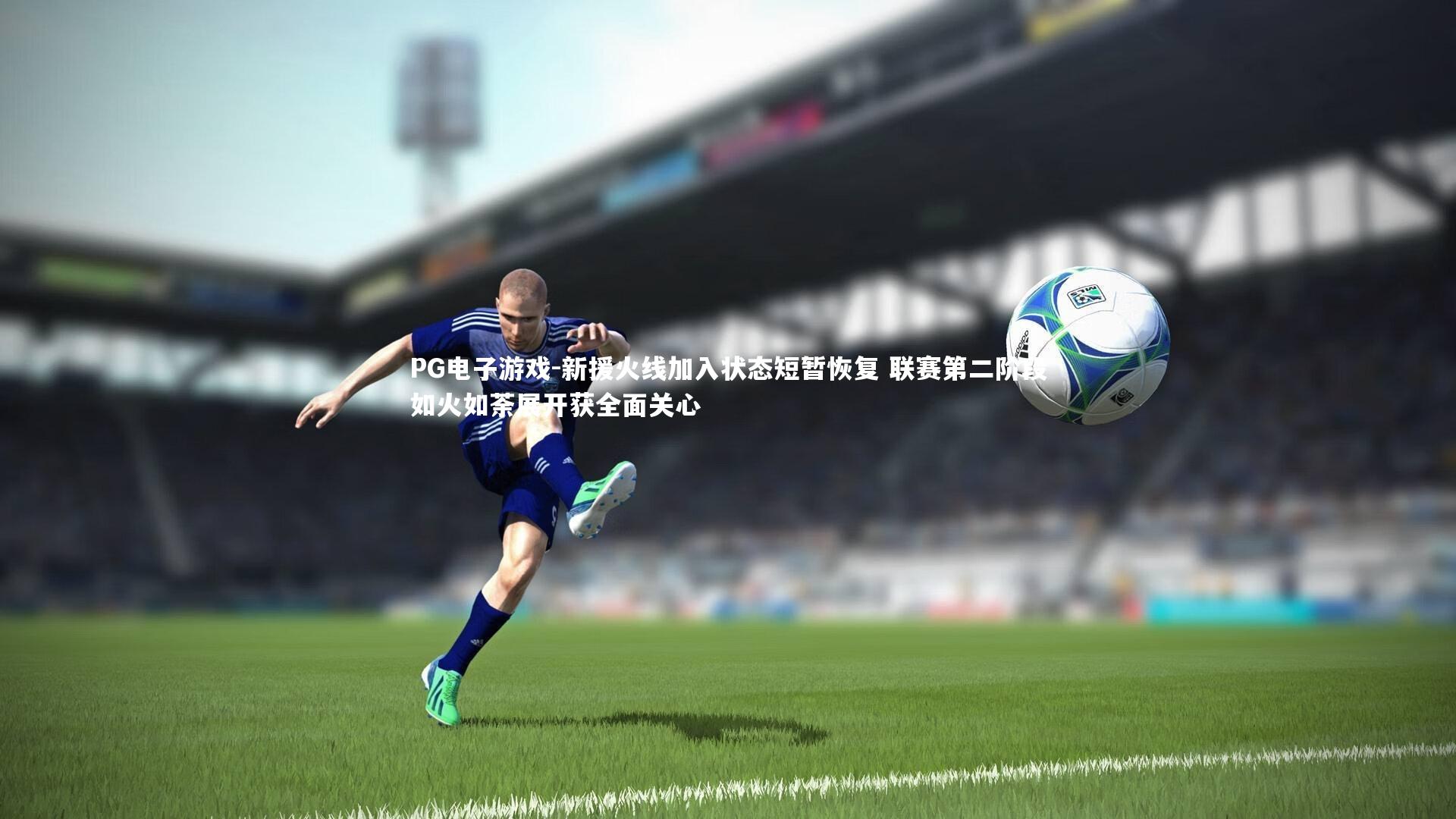 新援火线加入状态短暂恢复 联赛第二阶段如火如荼展开获全面关心
