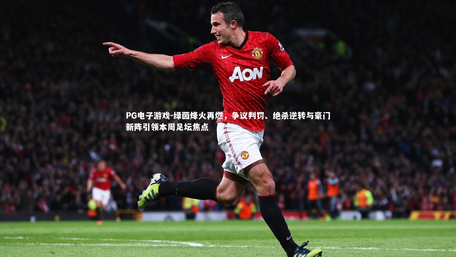 绿茵烽火再燃,争议判罚、绝杀逆转与豪门新阵引领本周足坛焦点