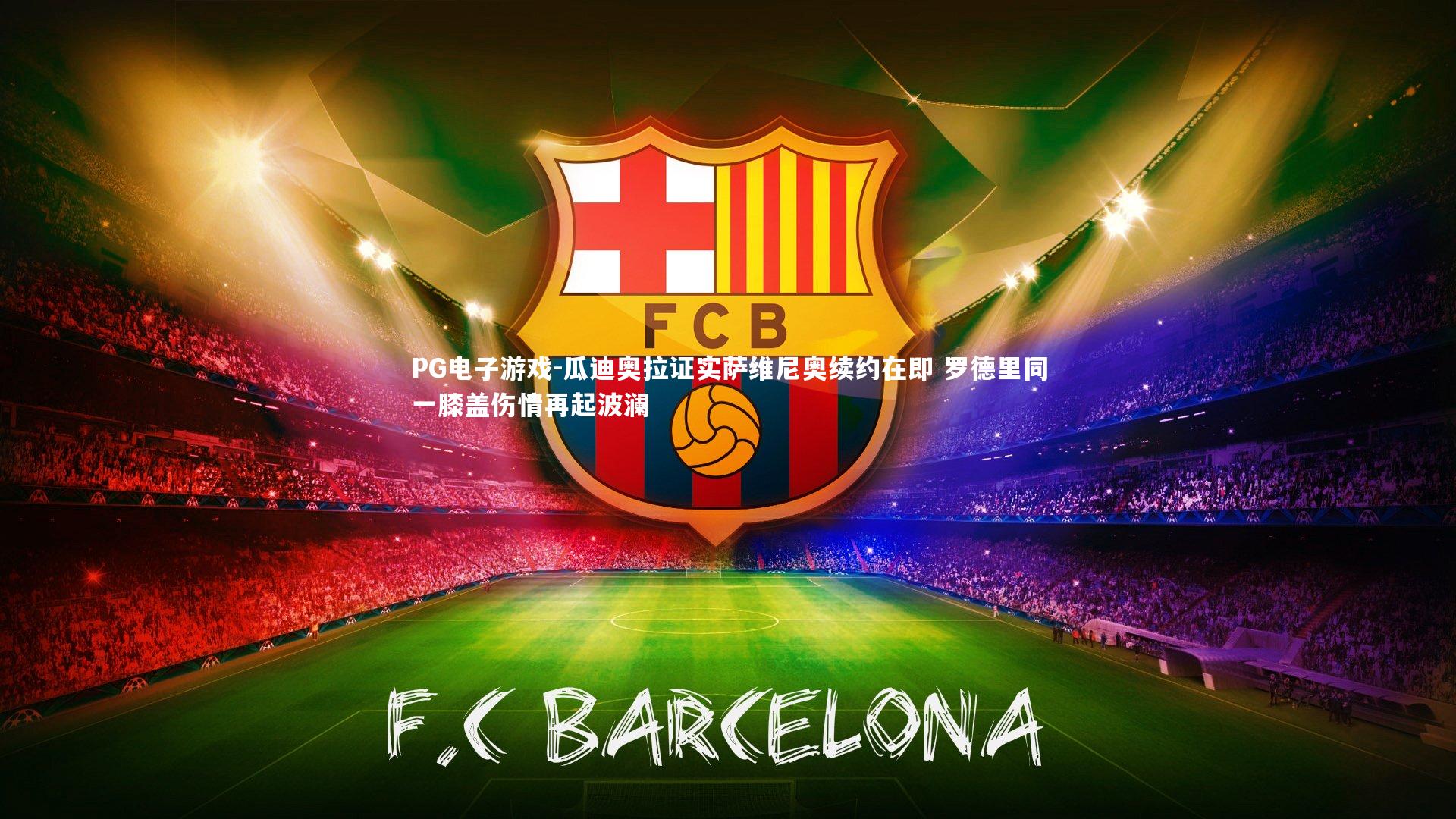 瓜迪奥拉证实萨维尼奥续约在即 罗德里同一膝盖伤情再起波澜