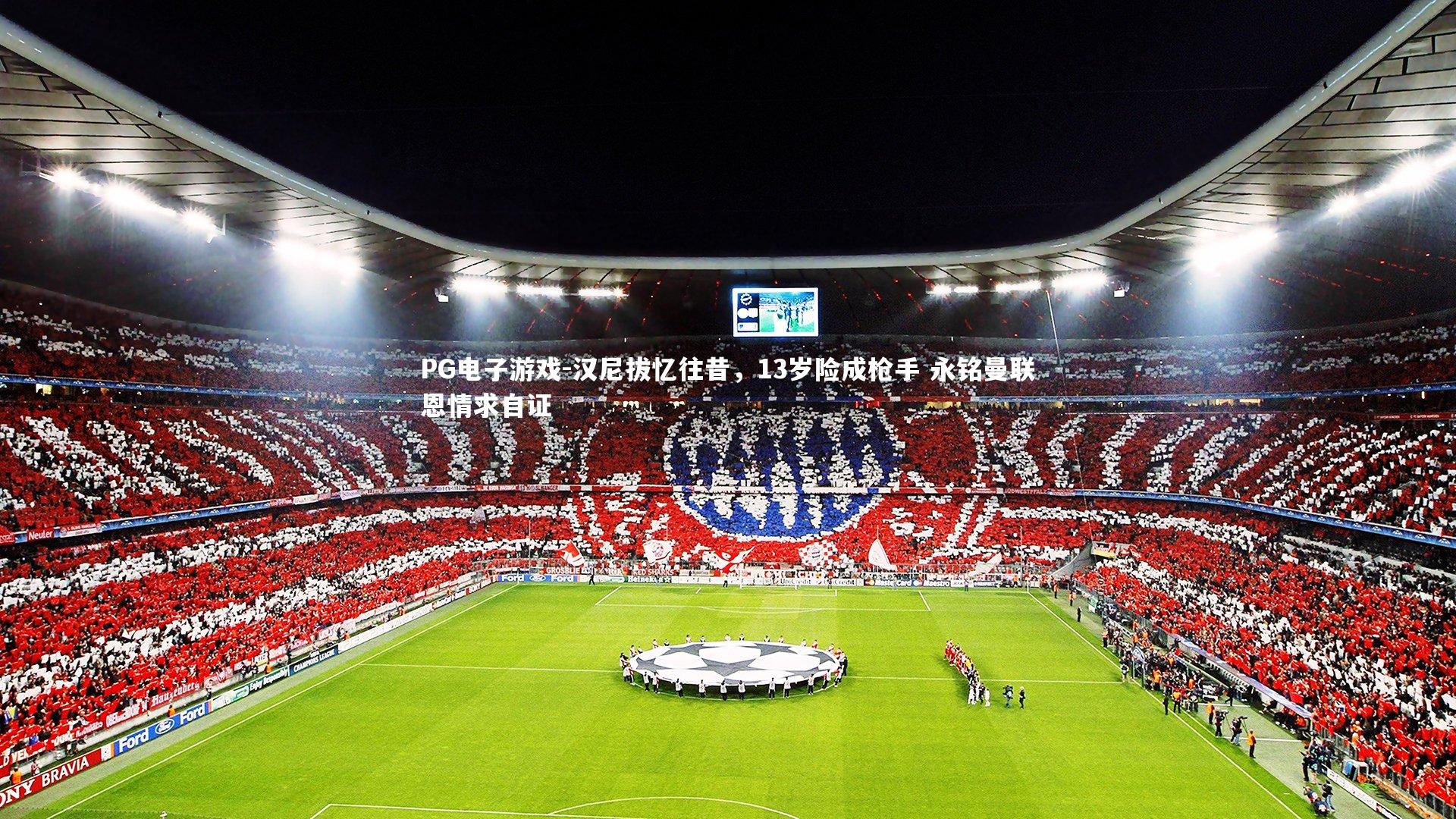 汉尼拔忆往昔,13岁险成枪手 永铭曼联恩情求自证