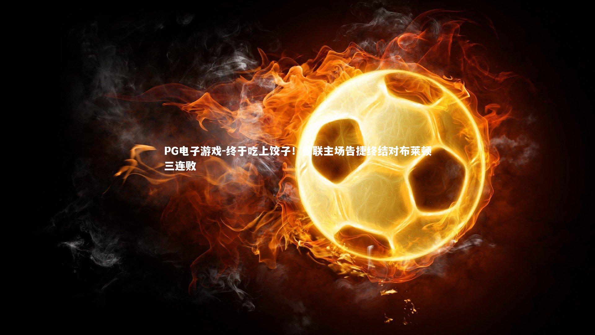 终于吃上饺子!曼联主场告捷终结对布莱顿三连败