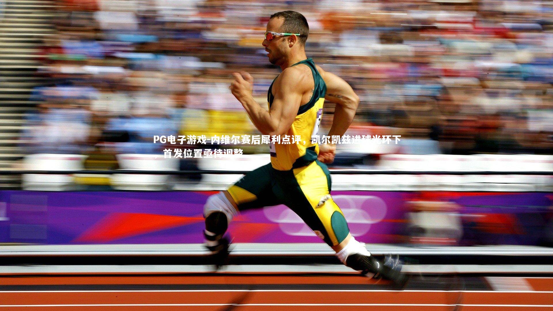 内维尔赛后犀利点评,凯尔凯兹进球光环下,首发位置亟待调整