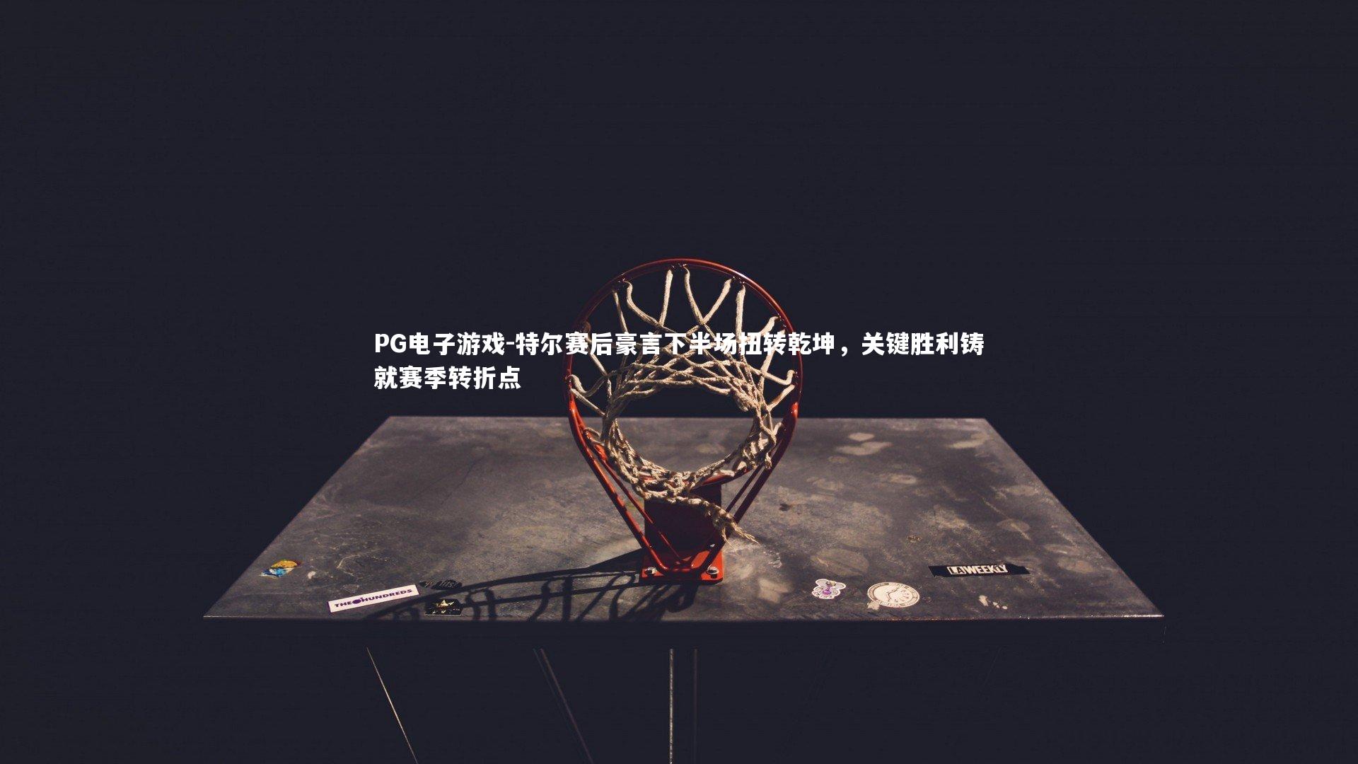 特尔赛后豪言下半场扭转乾坤,关键胜利铸就赛季转折点