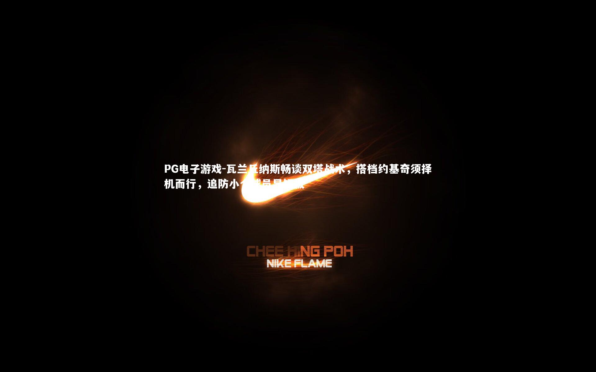 瓦兰丘纳斯畅谈双塔战术,搭档约基奇须择机而行,追防小个球员显短板