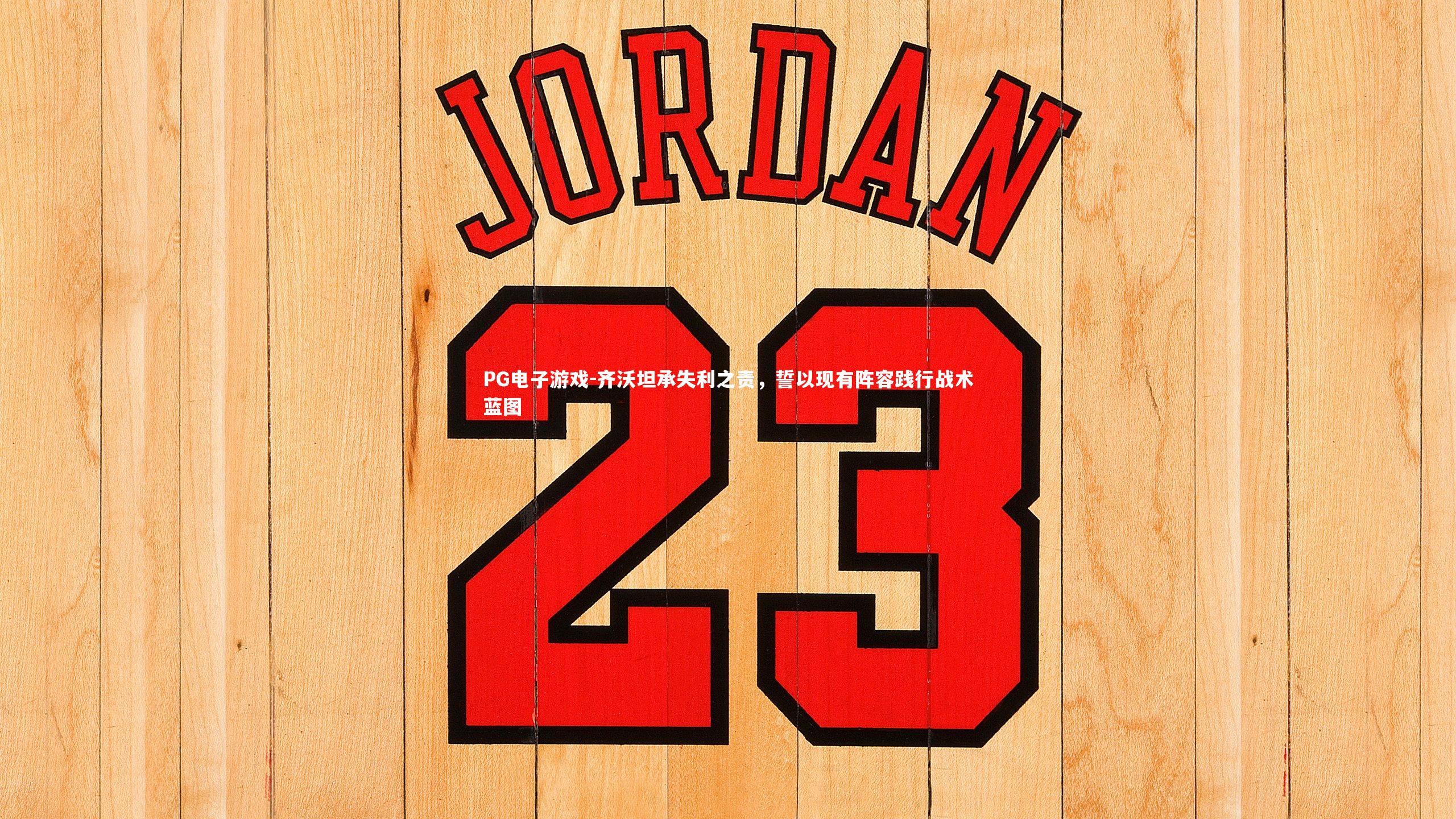 齐沃坦承失利之责,誓以现有阵容践行战术蓝图